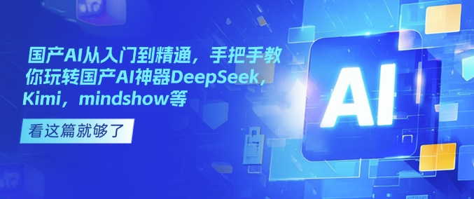 国产AI从入门到精通,手把手教你玩转国产AI神器DeepSeek,Kimi,mindshow等-吾爱网创