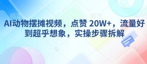 AI动物摆摊视频，点赞 20W+，流量好到超乎想象，实操步骤拆解-吾爱网创