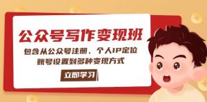 公众号变现班：包含从公众号注册、个人IP定位、账号设置到多种变现方式-吾爱网创