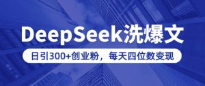 用DeepSeek洗公众号爆文，日引300+创业粉，做知识付费每天四位数变现(附详细实操教程)-吾爱网创