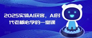2025实体AI获客，AI时代老板必学的一堂课-吾爱网创