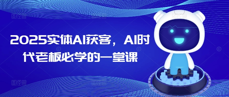2025实体AI获客，AI时代老板必学的一堂课-吾爱网创