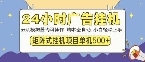 24小时广告挂机  单机收益500+ 矩阵式操作，设备越多收益越大，小白轻...-吾爱网创