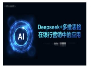 Deepseek+多维表格在银行营销场景中的应用-吾爱网创
