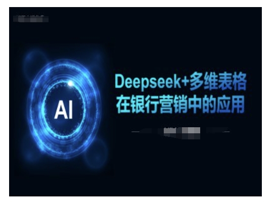 Deepseek+多维表格在银行营销场景中的应用-吾爱网创