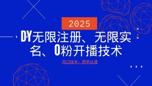 2025最新DY无限注册、无限实名、0分开播技术，风口技术预学从速-吾爱网创