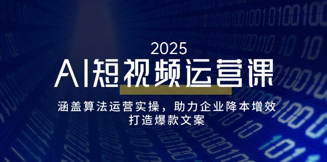 AI短视频运营课,涵盖算法运营实操,助力企业降本增效,打造爆款文案-吾爱网创