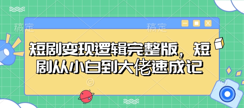 短剧变现逻辑完整版，短剧从小白到大佬速成记-吾爱网创