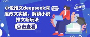 小说推文deepseek深度改文实操，解锁小说推文新玩法-吾爱网创