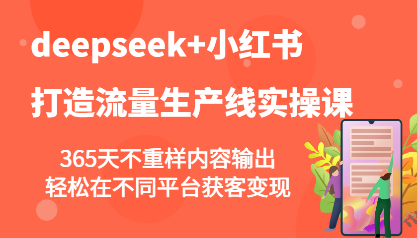 deepseek+小红书打造流量生产线实操课，365天不重样内容输出，轻松在不同平台获客变现-吾爱网创