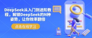 DeepSeek从入门到进阶教程，解锁DeepSeek的N种姿势，让你效率翻倍-吾爱网创