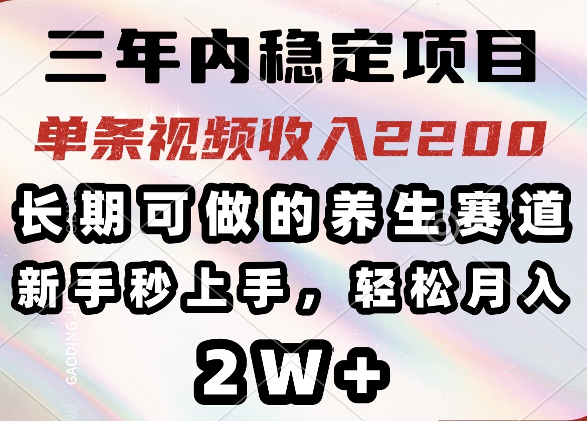 三年内稳定项目，长期可做的养生赛道，单条视频收入2200，新手秒上手，…-吾爱网创