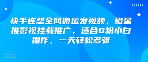 快手连怼全网搬运发视频，橙星推影视挂载推广，适合0粉小白操作，一天轻松多张-吾爱网创
