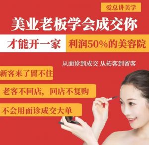 美业老板学会成交,你才能开一家利润50的美容院,从面诊到成交,从拓客到留客-吾爱网创