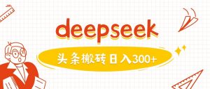 利用deepseek分钟一篇图文，做头条日入3张-吾爱网创