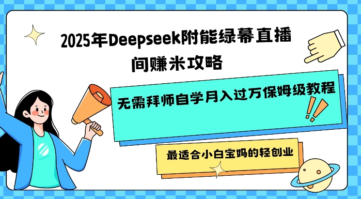 2025年Deepseek附能绿幕直播间挣米攻略无需拜师自学月入过W保姆级教程，最适合小白宝妈的轻创业-吾爱网创