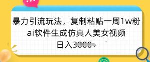 暴力引流玩法，复制粘贴一周1w粉，ai软件生成仿真人美女视频，日入多张-吾爱网创