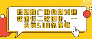 短剧推广用豹剧对爆款进行二次创作,一天剪500条视频-吾爱网创