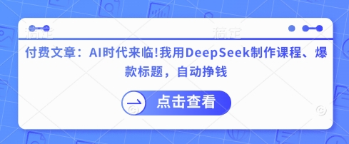 付费文章:AI时代来临!我用DeepSeek制作课程、爆款标题,自动挣钱-吾爱网创
