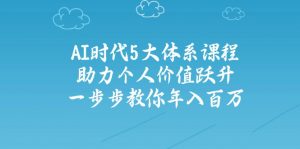 AI时代5大体系课程:助力个人价值跃升,一步步教你年入百万-吾爱网创