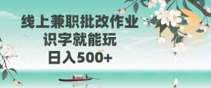 线上兼职批改作业，识字就能玩，日入500+-吾爱网创