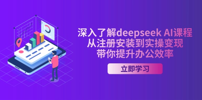 深入了解deepseek AI课程,从注册安装到实操变现,带你提升办公效率-吾爱网创
