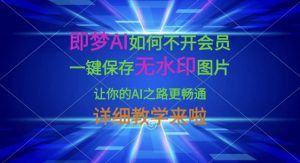 即梦AI如何不开会员,一键保存无水印图片,让你的AI之路更畅通,详细教学来啦-吾爱网创