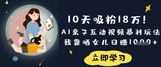 10天吸粉18W!AI亲子互动视频暴利玩法,我靠晒女儿日入数张-吾爱网创