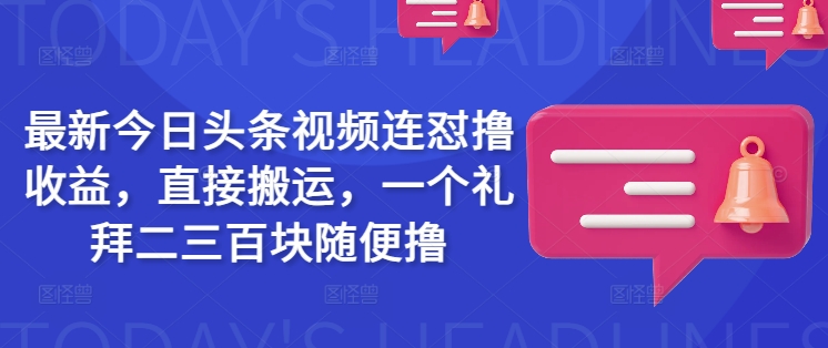 最新今日头条视频连怼撸收益，直接搬运，一个礼拜二三百块随便撸-吾爱网创