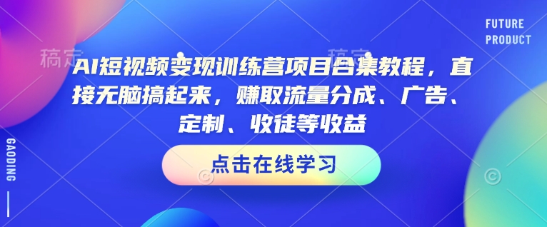 AI短视频变现训练营项目合集教程,直接无脑搞起来,赚取流量分成、广告、定制、收徒等收益(0302更新)-吾爱网创