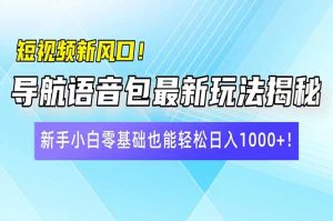 短视频新风口!导航语音包最新玩法揭秘,新手小白零基础也能轻松日入10...-吾爱网创