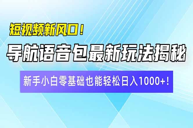 短视频新风口!导航语音包最新玩法揭秘,新手小白零基础也能轻松日入10…-吾爱网创