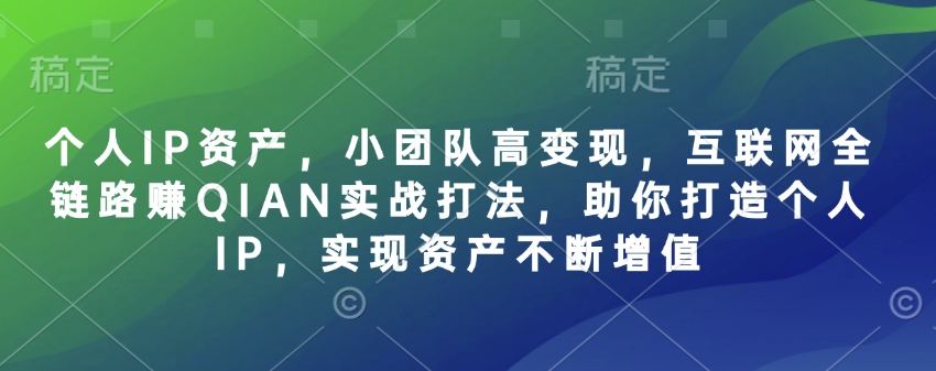 个人IP资产，小团队高变现，互联网全链路赚QIAN实战打法，助你打造个人IP，实现资产不断增值-吾爱网创