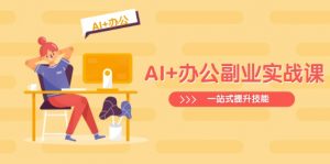 AI+办公副业实战课:从Excel到PPT,从行业分析到视频制作,一站式提升技能-吾爱网创