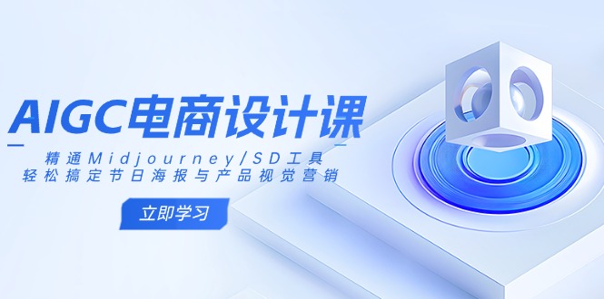 AIGC电商设计课：精通Midjourney/SD工具，轻松搞定节日海报与产品视觉营销-吾爱网创
