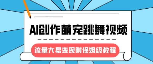 最新风口项目，AI创作萌宠跳舞视频，流量大易变现，附保姆级教程-吾爱网创