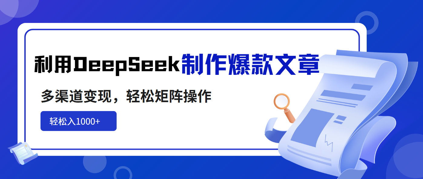 利用DeepSeek制作爆款文章，多渠道变现，轻松矩阵操作，轻松日入1000+-吾爱网创