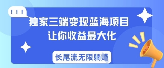 独家三端变现蓝海项目,让你收益最大化,长尾流无限躺挣-吾爱网创