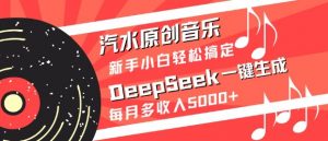 汽水原创音乐DeepSeek一键生成,新手小白轻松搞定,每月多收入5k+-吾爱网创