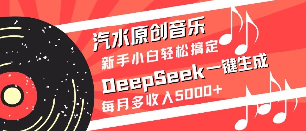 汽水原创音乐DeepSeek一键生成，新手小白轻松搞定，每月多收入5k+-吾爱网创