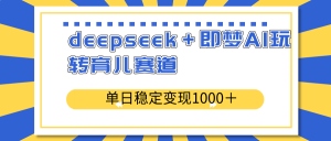 deepseek+即梦AI玩转育儿赛道,单日稳定变现1000+育儿赛道-吾爱网创