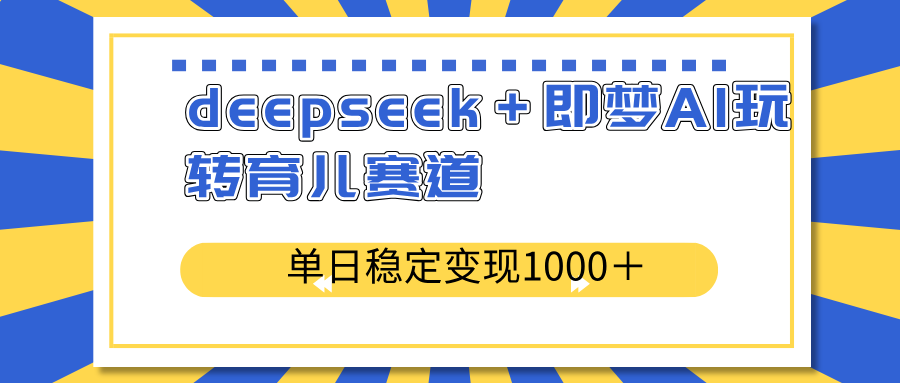 deepseek＋即梦AI玩转育儿赛道，单日稳定变现1000＋育儿赛道-吾爱网创