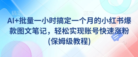 AI+批量一小时搞定一个月的小红书爆款图文笔记，轻松实现账号快速涨粉(保姆级教程)-吾爱网创