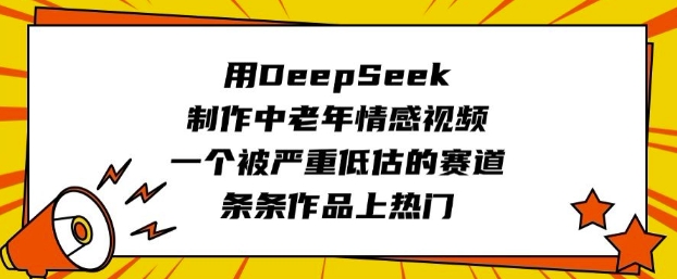用DeepSeek制作中老年情感视频,一个被严重低估的赛道,条条作品上热门-吾爱网创