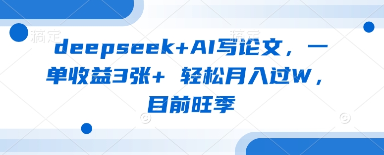 deepseek+AI写论文,一单收益3张+ 轻松月入过W,目前旺季-吾爱网创