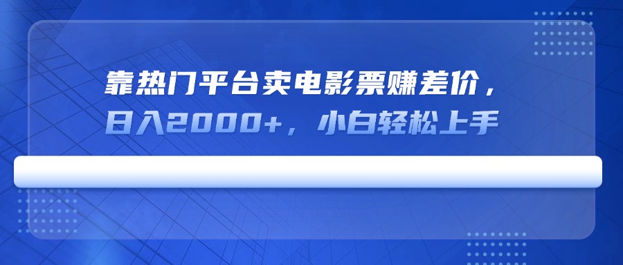靠热门平台卖电影票赚差价，日入2000+，小白轻松上手-吾爱网创