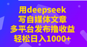 用deepseek写自媒体文章,多平台发布撸收益,轻松日入1000+!-吾爱网创
