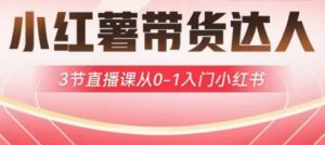 小红薯达人带货启航计划,3节直播课从0-1入门小红书-吾爱网创