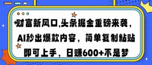 财富新风口,头条掘金重磅来袭AI秒出爆款内容简单复制粘贴即可上手,日...-吾爱网创