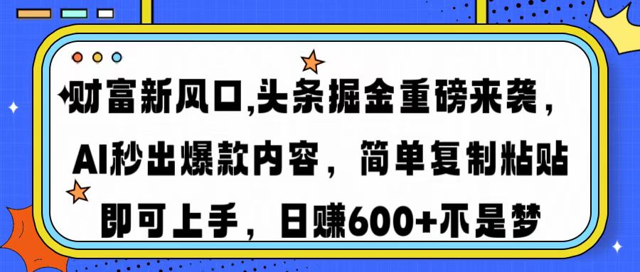 财富新风口,头条掘金重磅来袭AI秒出爆款内容简单复制粘贴即可上手，日…-吾爱网创